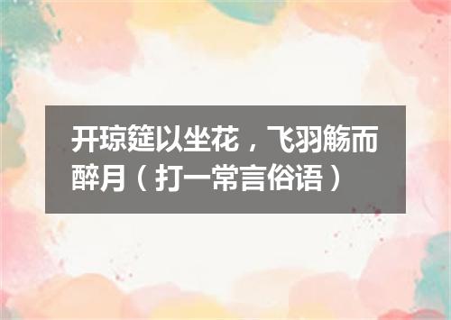 开琼筵以坐花，飞羽觞而醉月（打一常言俗语）