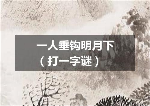 一人垂钩明月下（打一字谜）