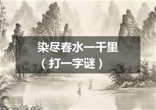 染尽春水一千里（打一字谜）