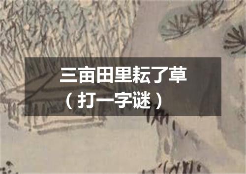 三亩田里耘了草（打一字谜）
