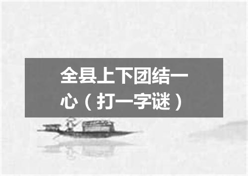 全县上下团结一心（打一字谜）
