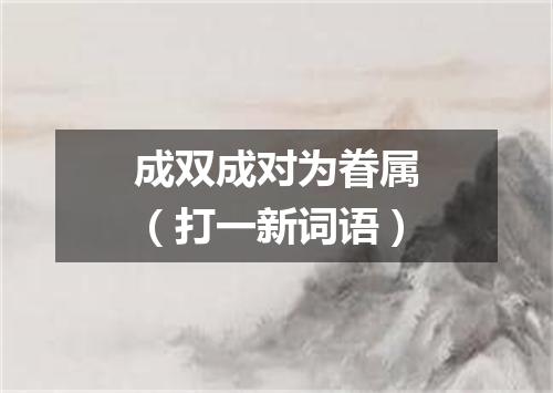 成双成对为眷属（打一新词语）