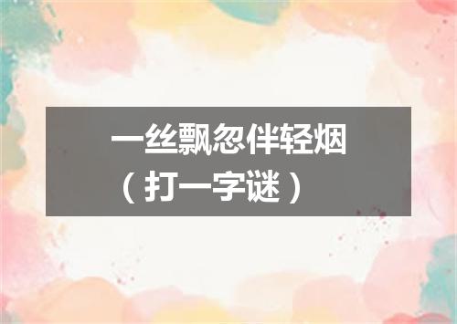 一丝飘忽伴轻烟（打一字谜）