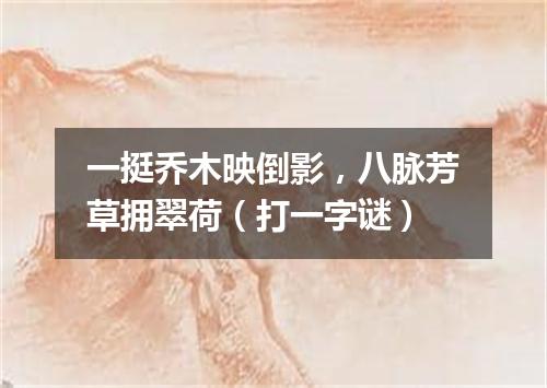 一挺乔木映倒影，八脉芳草拥翠荷（打一字谜）