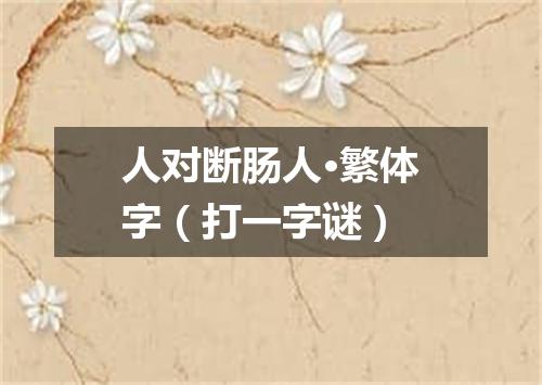 人对断肠人·繁体字（打一字谜）