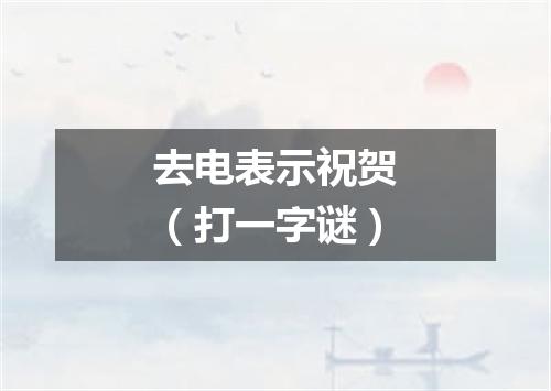 去电表示祝贺（打一字谜）