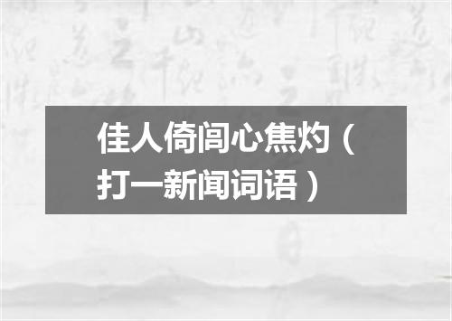 佳人倚闾心焦灼（打一新闻词语）