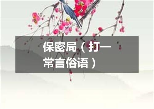 保密局（打一常言俗语）