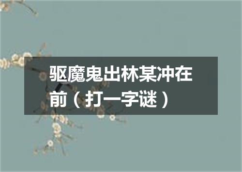 驱魔鬼出林某冲在前（打一字谜）