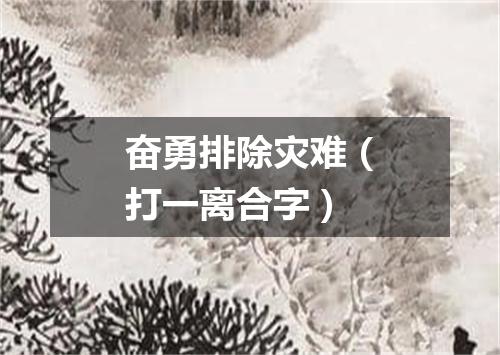 奋勇排除灾难（打一离合字）