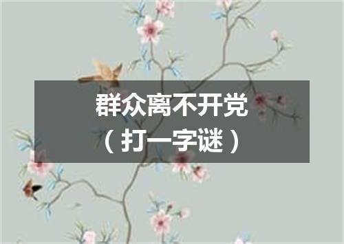 群众离不开党（打一字谜）