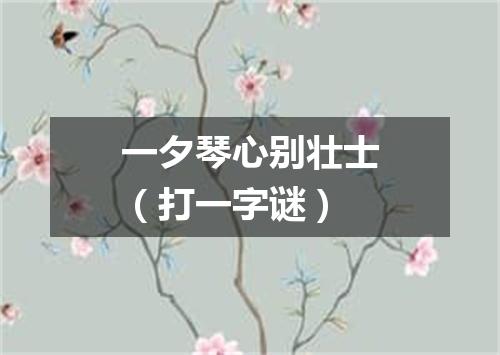一夕琴心别壮士（打一字谜）