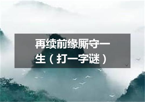 再续前缘厮守一生（打一字谜）
