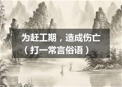 为赶工期，造成伤亡（打一常言俗语）