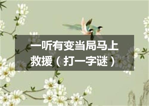 一听有变当局马上救援（打一字谜）