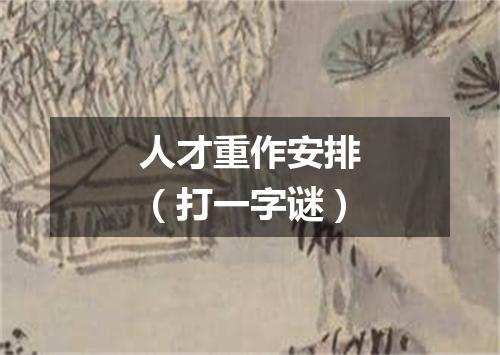 人才重作安排（打一字谜）