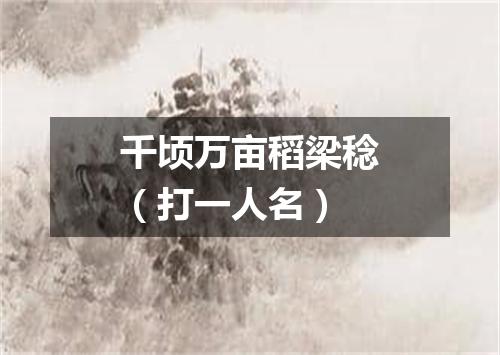千顷万亩稻梁稔（打一人名）