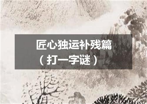 匠心独运补残篇（打一字谜）