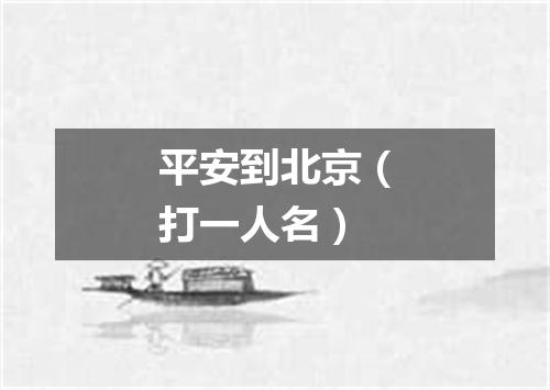 平安到北京（打一人名）