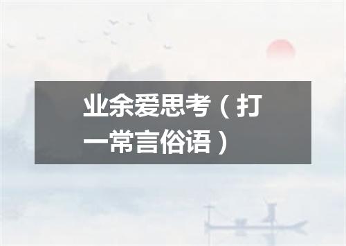 业余爱思考（打一常言俗语）