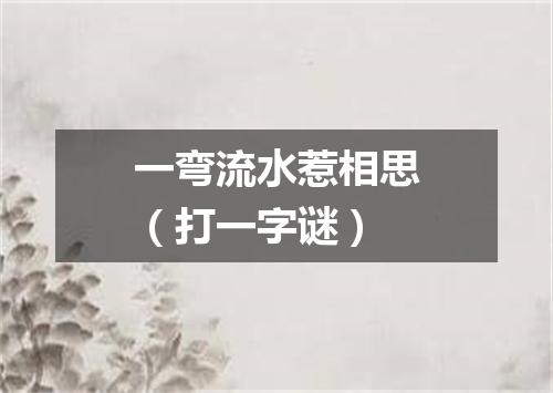 一弯流水惹相思（打一字谜）