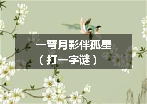一弯月影伴孤星（打一字谜）
