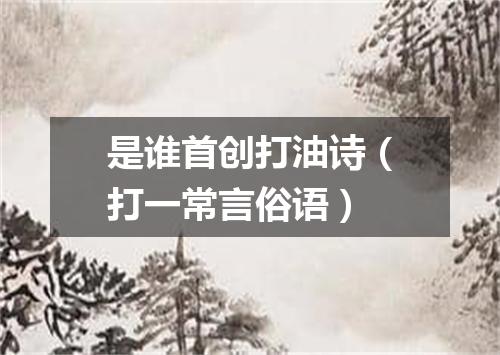 是谁首创打油诗（打一常言俗语）