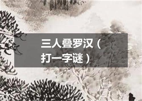 三人叠罗汉（打一字谜）