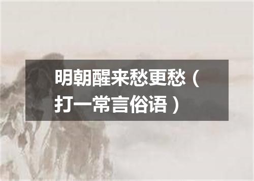 明朝醒来愁更愁（打一常言俗语）