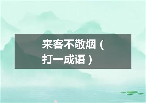 来客不敬烟（打一成语）