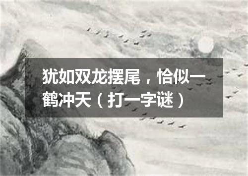 犹如双龙摆尾，恰似一鹤冲天（打一字谜）