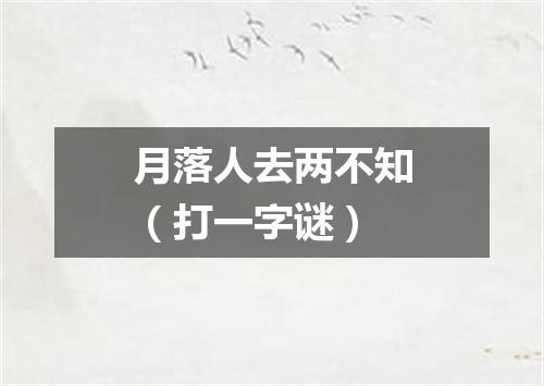 月落人去两不知（打一字谜）