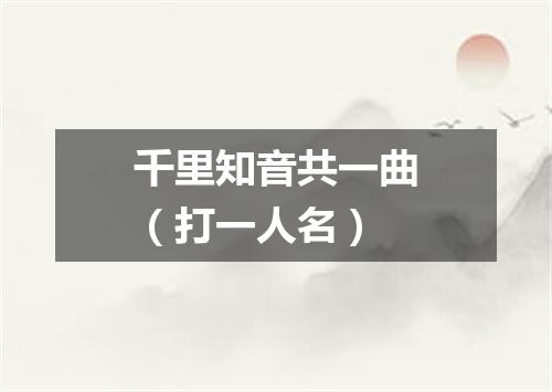 千里知音共一曲（打一人名）