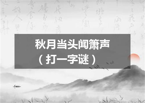 秋月当头闻箫声（打一字谜）