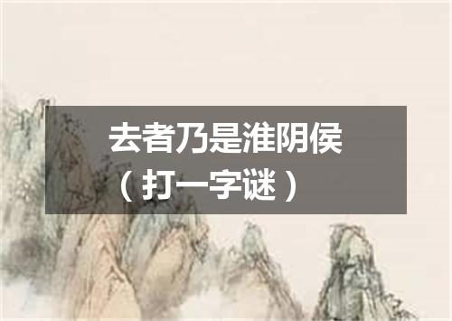 去者乃是淮阴侯（打一字谜）