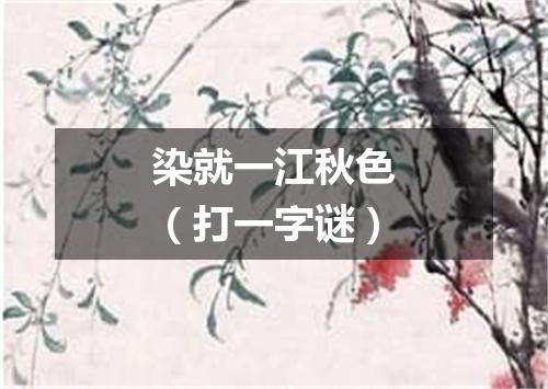 染就一江秋色（打一字谜）