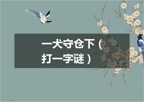 一犬守仓下（打一字谜）