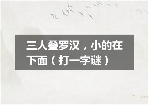 三人叠罗汉，小的在下面（打一字谜）