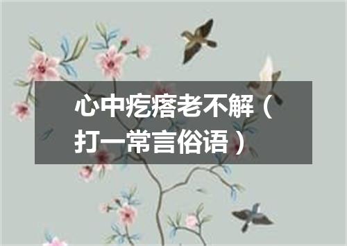 心中疙瘩老不解（打一常言俗语）