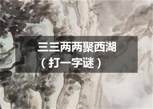 三三两两聚西湖（打一字谜）
