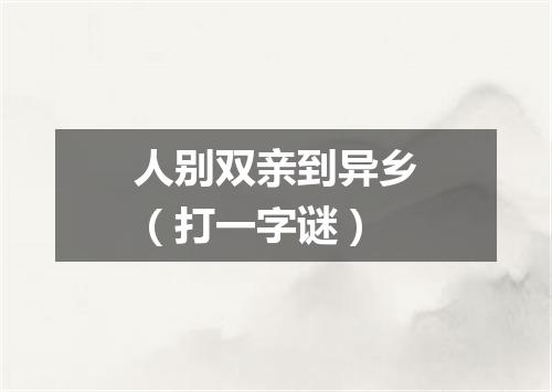 人别双亲到异乡（打一字谜）