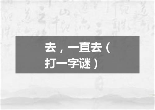 去，一直去（打一字谜）