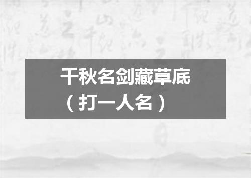 千秋名剑藏草底（打一人名）