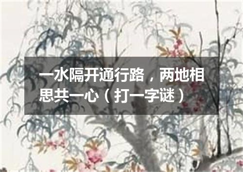 一水隔开通行路，两地相思共一心（打一字谜）