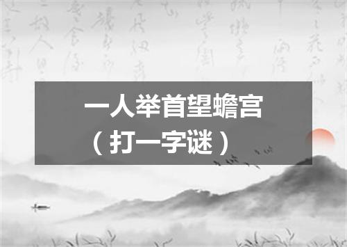 一人举首望蟾宫（打一字谜）
