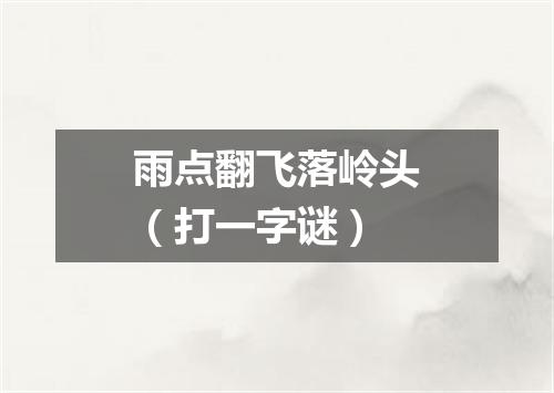 雨点翻飞落岭头（打一字谜）