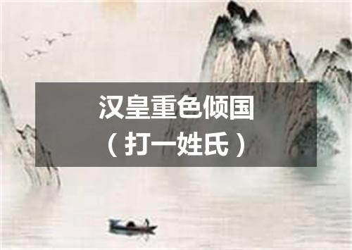 汉皇重色倾国（打一姓氏）