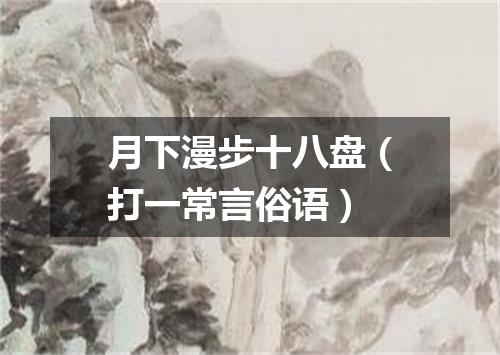 月下漫步十八盘（打一常言俗语）