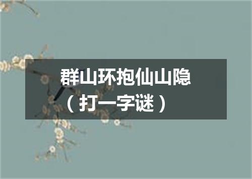 群山环抱仙山隐（打一字谜）