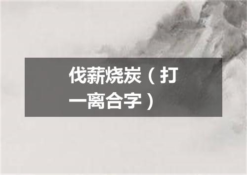 伐薪烧炭（打一离合字）